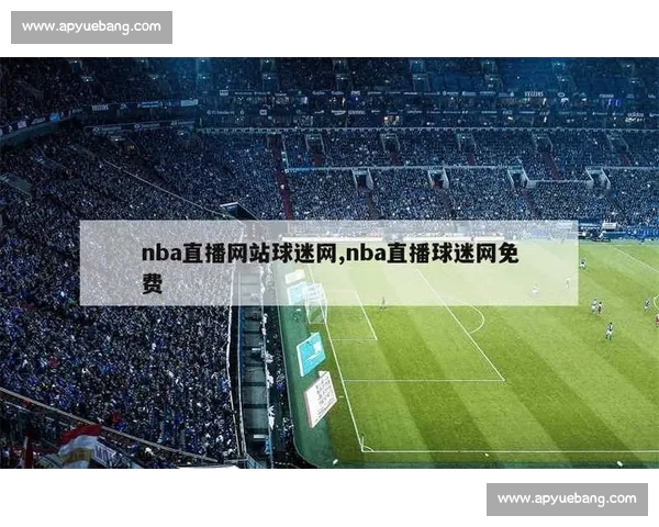 高清流畅NBA直播APP下载指南助你随时畅享精彩赛事全程体验 - 副本 (2) - 副本 - 副本